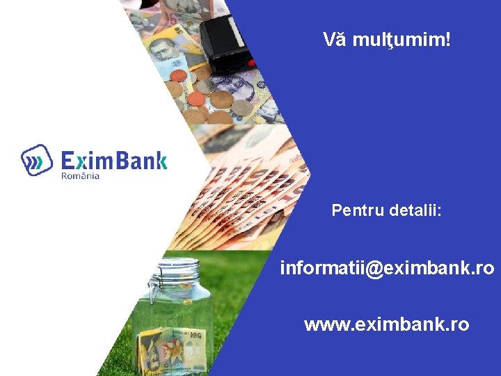 Vă mulţumim! Pentru detalii: informatii@eximbank. ro www. eximbank. ro 
