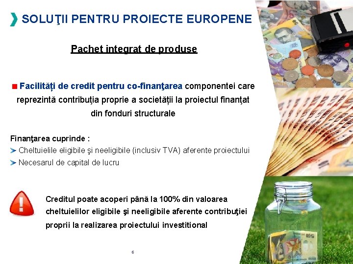 SOLUŢII PENTRU PROIECTE EUROPENE Pachet integrat de produse Facilități de credit pentru co-finanţarea componentei