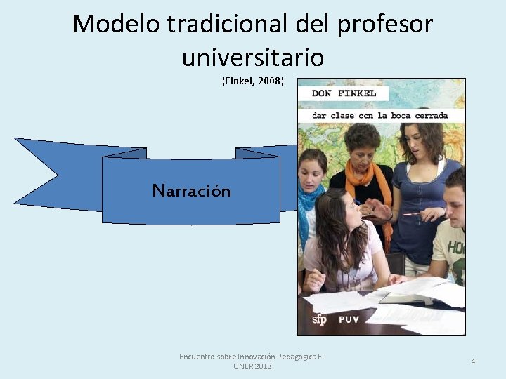 Modelo tradicional del profesor universitario (Finkel, 2008) Narración Encuentro sobre Innovación Pedagógica FIUNER 2013