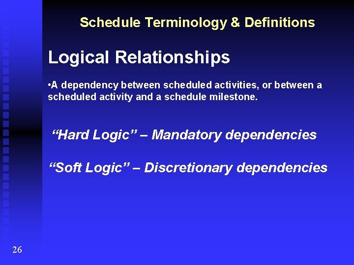 Schedule Terminology & Definitions Logical Relationships • A dependency between scheduled activities, or between