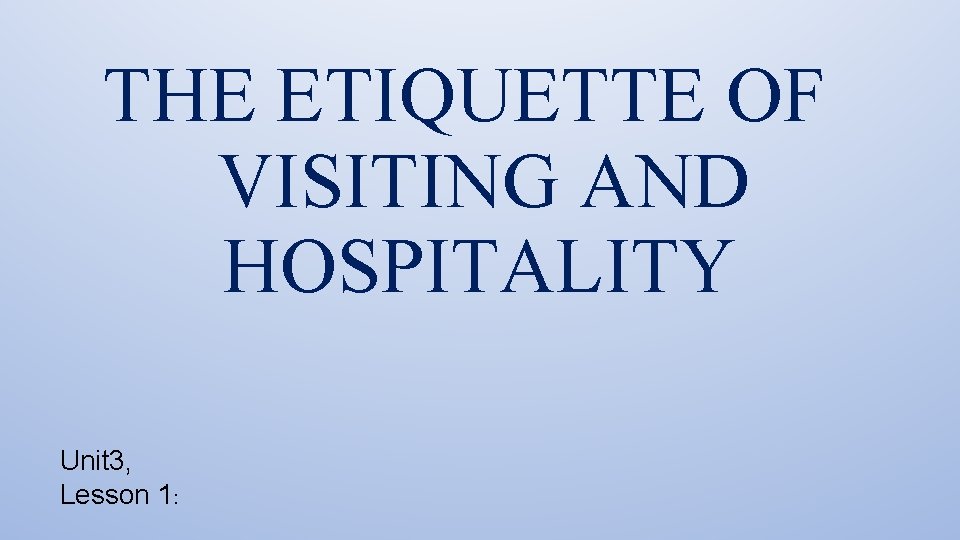 THE ETIQUETTE OF VISITING AND HOSPITALITY Unit 3, Lesson 1: 