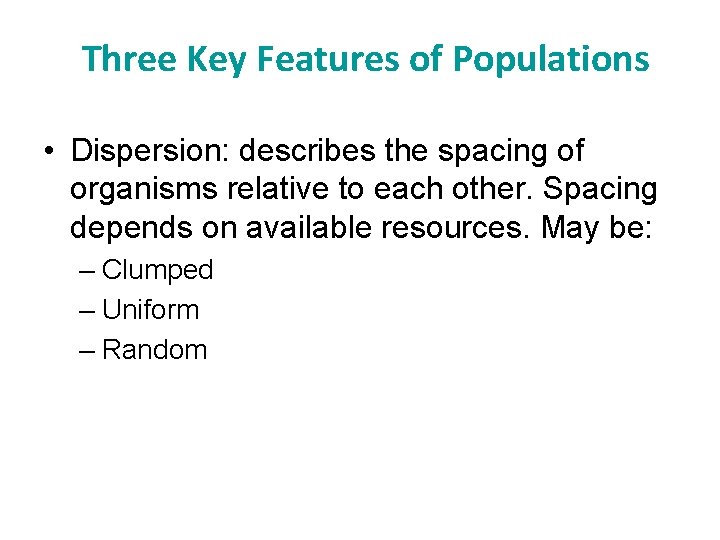 Three Key Features of Populations • Dispersion: describes the spacing of organisms relative to