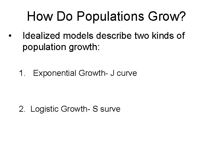 How Do Populations Grow? • Idealized models describe two kinds of population growth: 1.