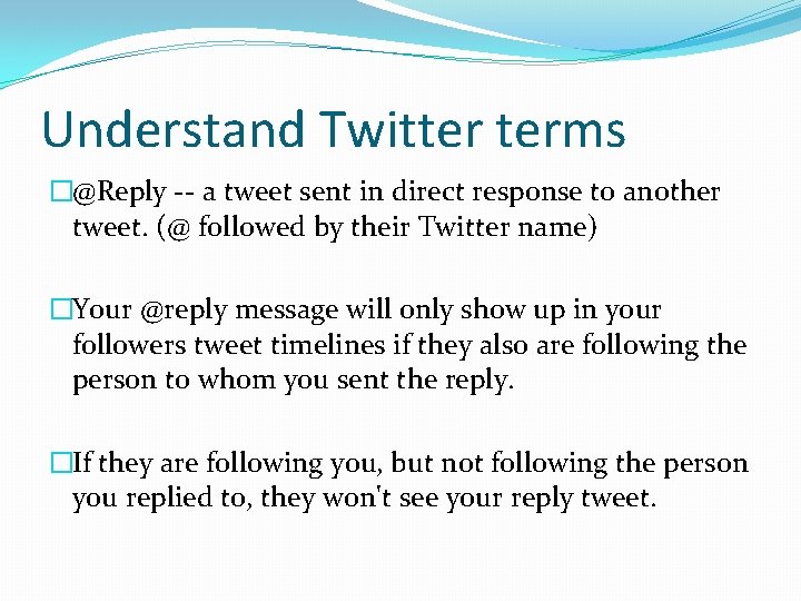 Understand Twitter terms �@Reply -- a tweet sent in direct response to another tweet.