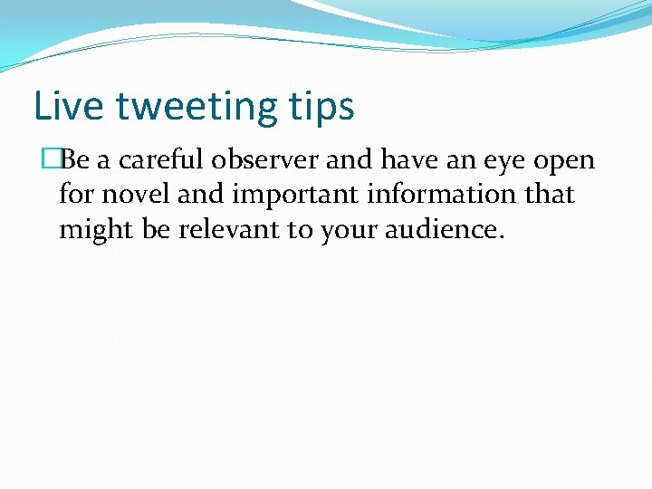 Live tweeting tips �Be a careful observer and have an eye open for novel
