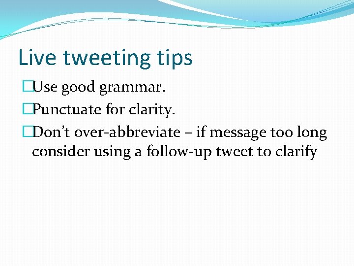 Live tweeting tips �Use good grammar. �Punctuate for clarity. �Don’t over-abbreviate – if message