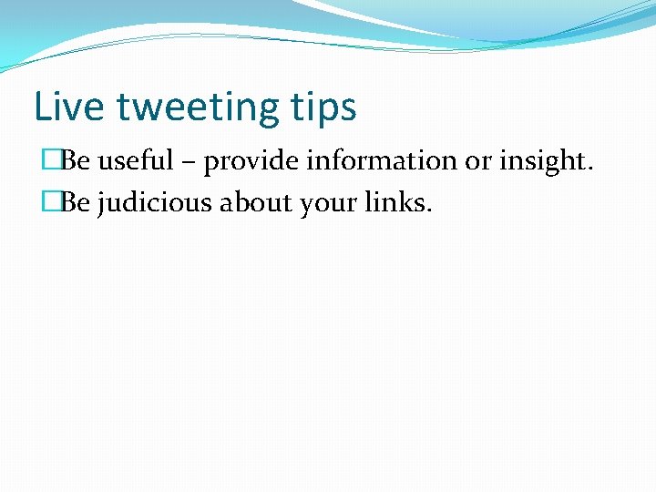 Live tweeting tips �Be useful – provide information or insight. �Be judicious about your