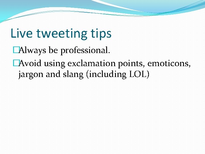 Live tweeting tips �Always be professional. �Avoid using exclamation points, emoticons, jargon and slang