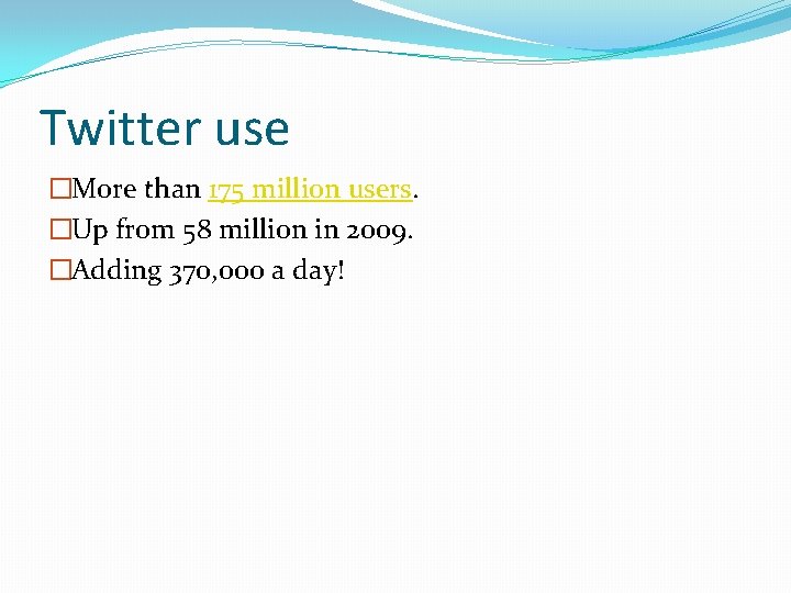 Twitter use �More than 175 million users. �Up from 58 million in 2009. �Adding