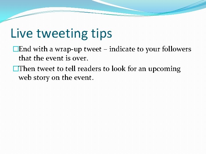 Live tweeting tips �End with a wrap-up tweet – indicate to your followers that