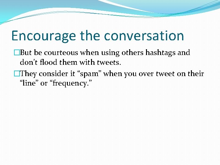 Encourage the conversation �But be courteous when using others hashtags and don’t flood them