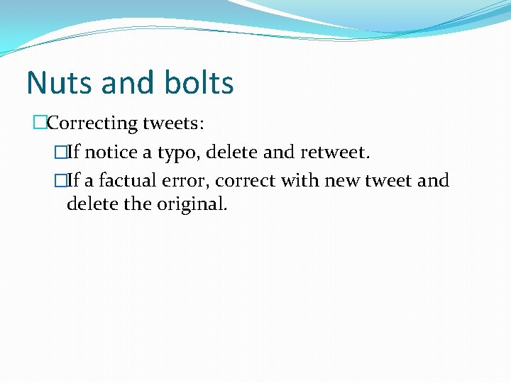 Nuts and bolts �Correcting tweets: �If notice a typo, delete and retweet. �If a