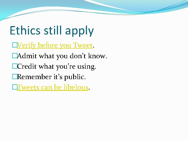 Ethics still apply �Verify before you Tweet. �Admit what you don’t know. �Credit what