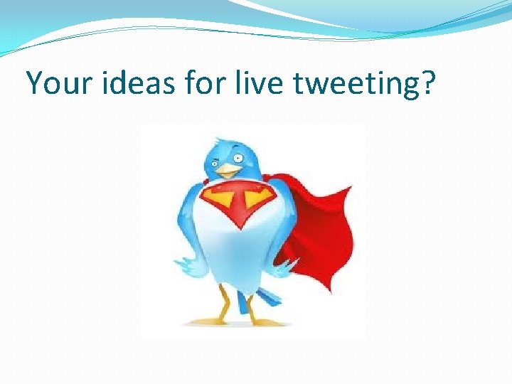 Your ideas for live tweeting? 