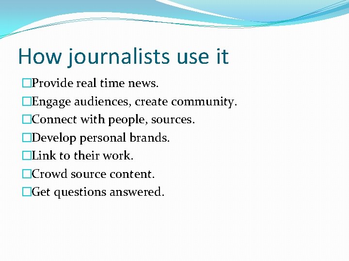 How journalists use it �Provide real time news. �Engage audiences, create community. �Connect with