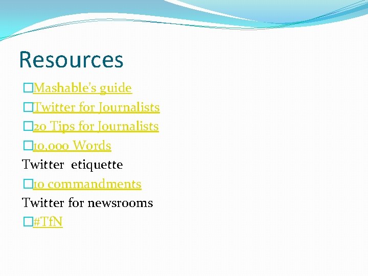 Resources �Mashable’s guide �Twitter for Journalists � 20 Tips for Journalists � 10, 000