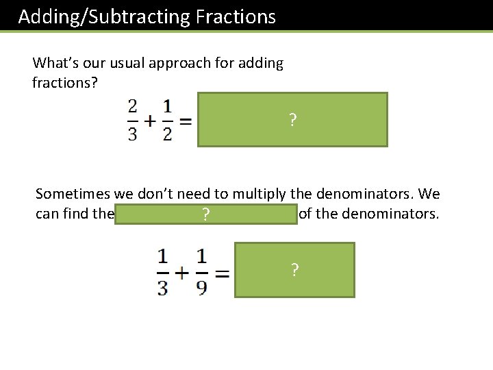 Adding/Subtracting Fractions What’s our usual approach for adding fractions? ? Sometimes we don’t need