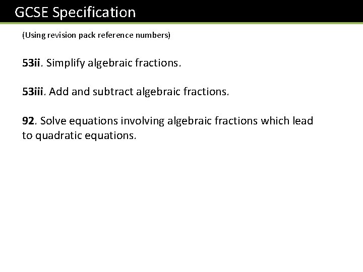 GCSE Specification (Using revision pack reference numbers) 53 ii. Simplify algebraic fractions. 53 iii.