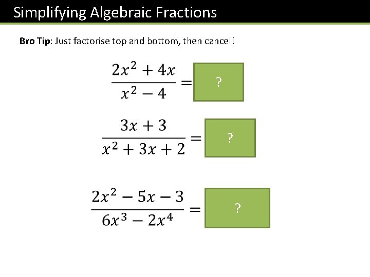 Simplifying Algebraic Fractions Bro Tip: Just factorise top and bottom, then cancel! ? ?