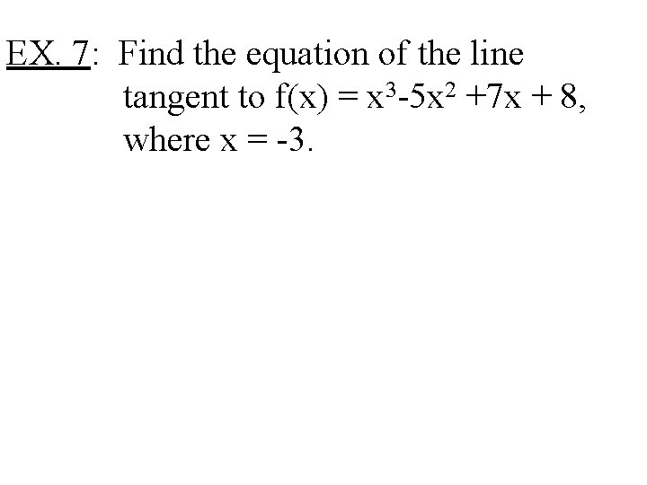EX. 7: Find the equation of the line tangent to f(x) = x 3