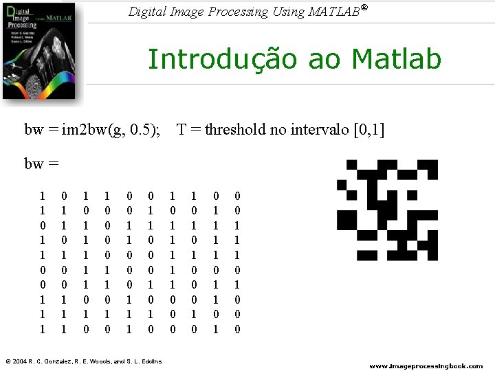 Digital Image Processing Using MATLAB® Introdução ao Matlab bw = im 2 bw(g, 0.