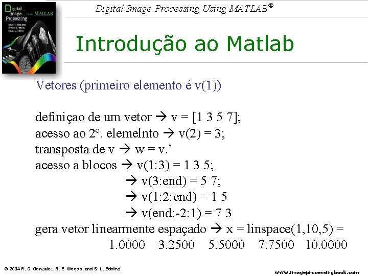 Digital Image Processing Using MATLAB® Introdução ao Matlab Vetores (primeiro elemento é v(1)) definiçao