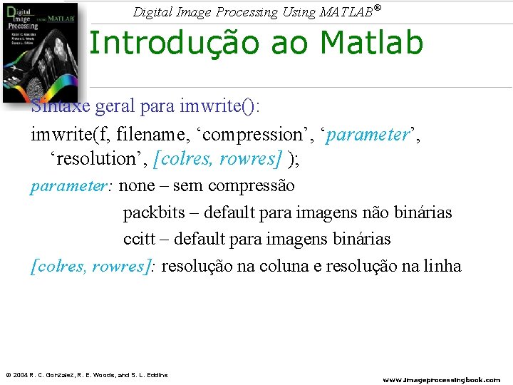 Digital Image Processing Using MATLAB® Introdução ao Matlab Sintaxe geral para imwrite(): imwrite(f, filename,