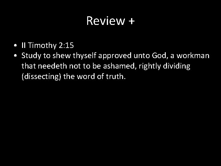 Review + • II Timothy 2: 15 • Study to shew thyself approved unto