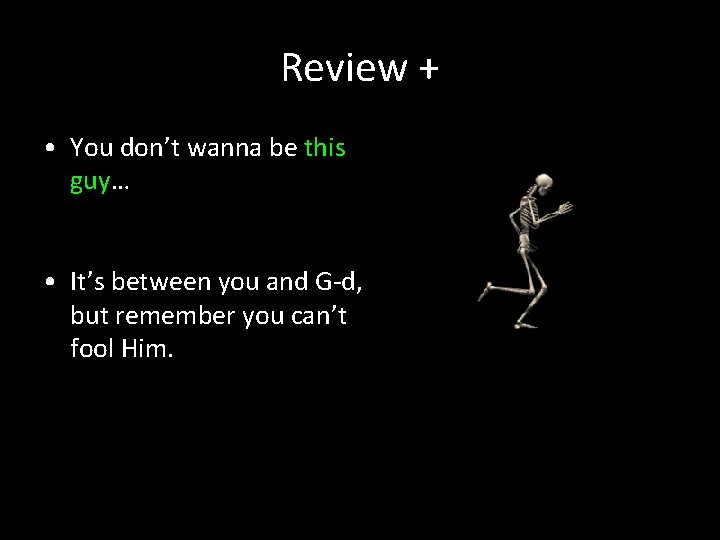 Review + • You don’t wanna be this guy… • It’s between you and