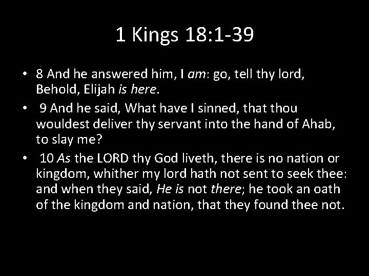 1 Kings 18: 1 -39 • 8 And he answered him, I am: go,