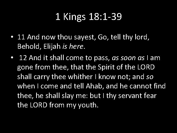 1 Kings 18: 1 -39 • 11 And now thou sayest, Go, tell thy