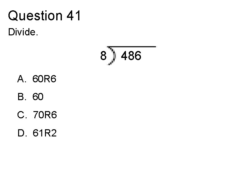 Question 41 Divide. 8 A. 60 R 6 B. 60 C. 70 R 6