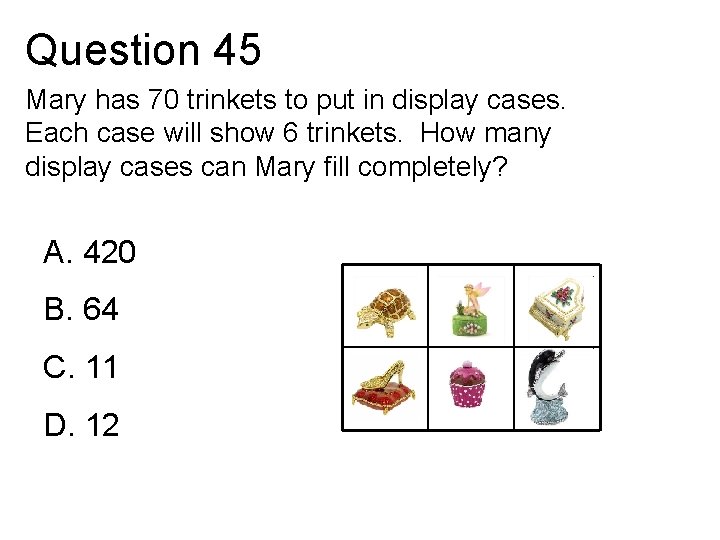 Question 45 Mary has 70 trinkets to put in display cases. Each case will