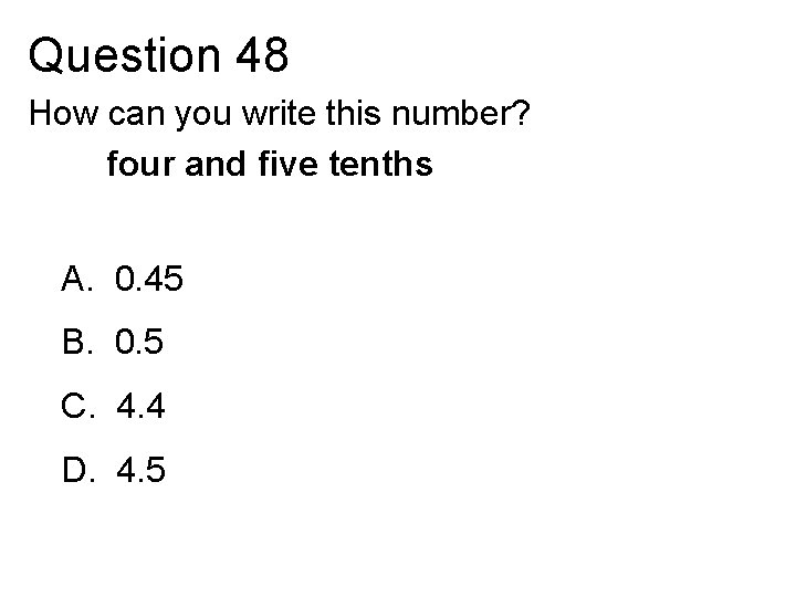 Question 48 How can you write this number? four and five tenths A. 0.