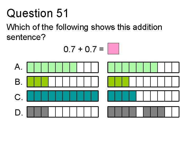 Question 51 Which of the following shows this addition sentence? 0. 7 + 0.