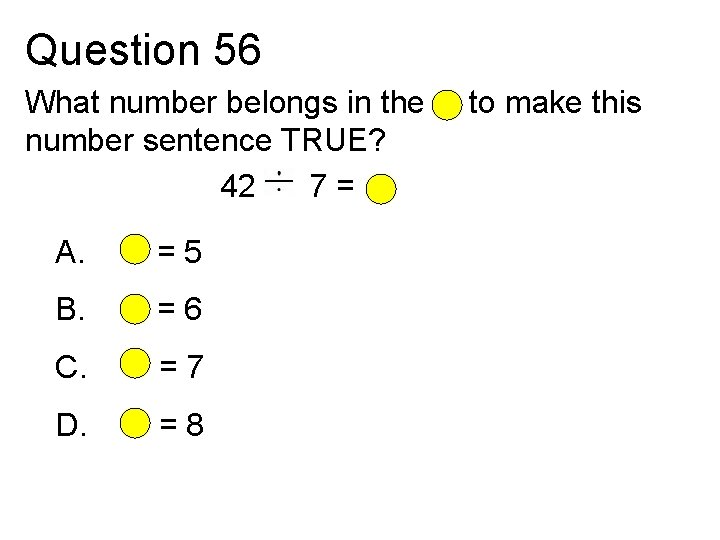 Question 56 What number belongs in the number sentence TRUE? 42 7= A. =5