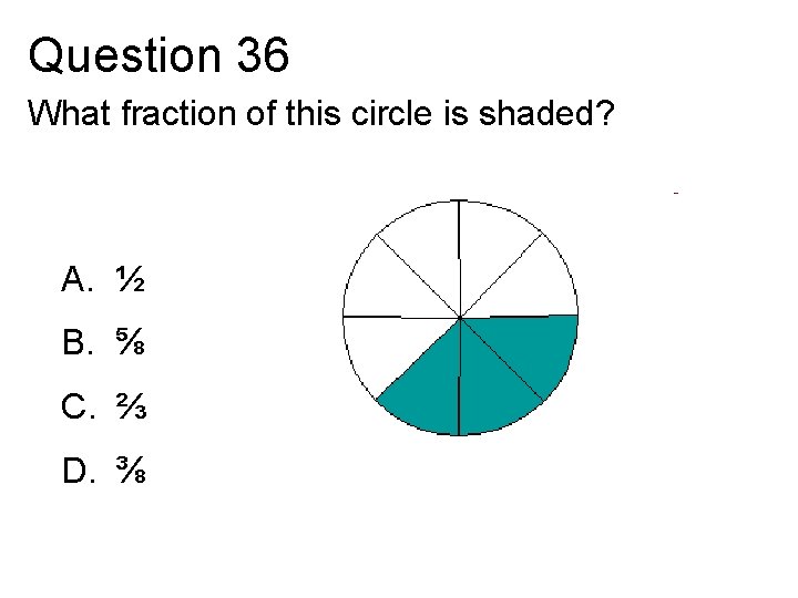 Question 36 What fraction of this circle is shaded? A. ½ B. ⅝ C.