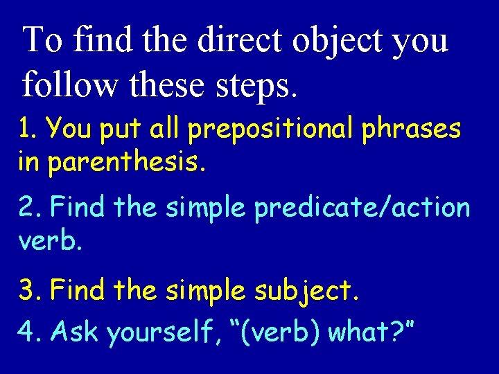 To find the direct object you follow these steps. 1. You put all prepositional