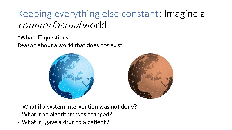 Keeping everything else constant: Imagine a counterfactual world “What-if” questions Reason about a world
