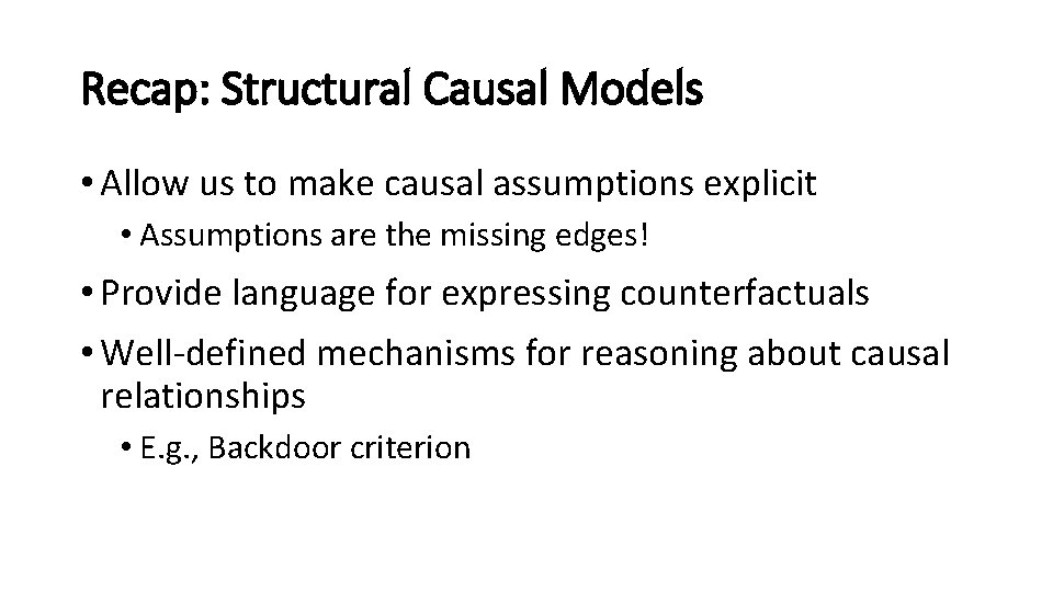 Recap: Structural Causal Models • Allow us to make causal assumptions explicit • Assumptions