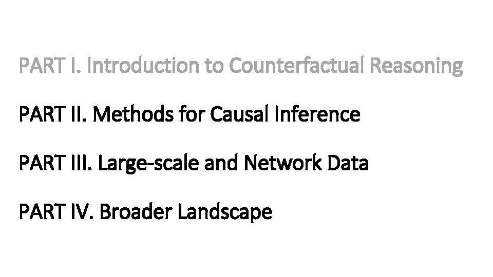 PART I. Introduction to Counterfactual Reasoning PART II. Methods for Causal Inference PART III.