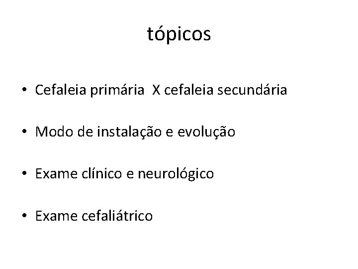 tópicos • Cefaleia primária X cefaleia secundária • Modo de instalação e evolução •