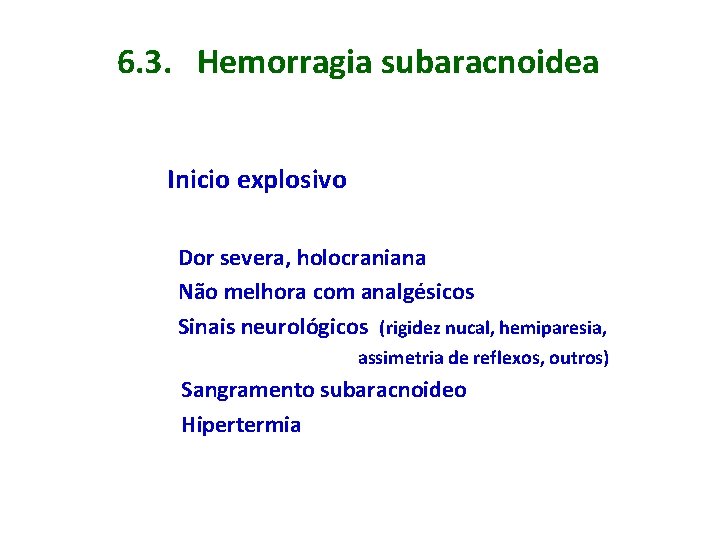 6. 3. Hemorragia subaracnoidea Inicio explosivo Dor severa, holocraniana Não melhora com analgésicos Sinais