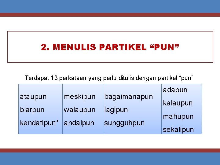 2. MENULIS PARTIKEL “PUN” Terdapat 13 perkataan yang perlu ditulis dengan partikel “pun” ataupun