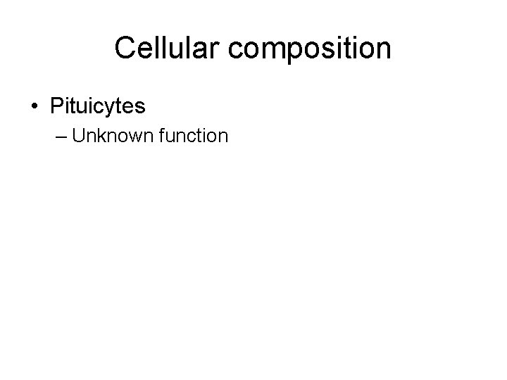 Cellular composition • Pituicytes – Unknown function 