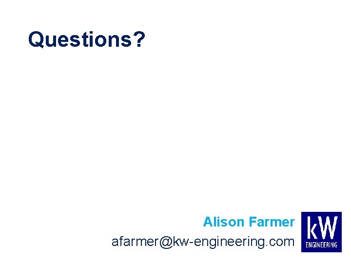 Questions? Alison Farmer afarmer@kw-engineering. com 