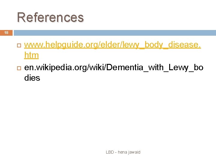 References 18 www. helpguide. org/elder/lewy_body_disease. htm en. wikipedia. org/wiki/Dementia_with_Lewy_bo dies LBD - hena jawaid