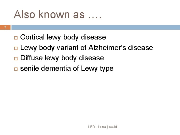 Also known as …. 2 Cortical lewy body disease Lewy body variant of Alzheimer’s