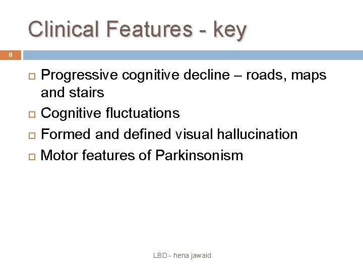 Clinical Features - key 8 Progressive cognitive decline – roads, maps and stairs Cognitive