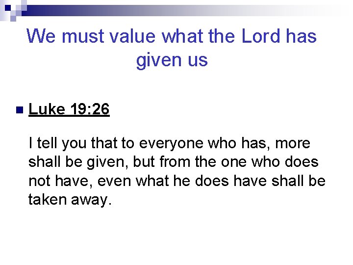 We must value what the Lord has given us n Luke 19: 26 I